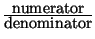 \( \frac{\textrm{numerator}}{\textrm{denominator}} \)